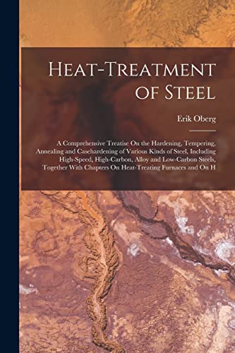 Stock image for Heat-Treatment of Steel: A Comprehensive Treatise On the Hardening, Tempering, Annealing and Casehardening of Various Kinds of Steel, Including High-S for sale by GreatBookPrices