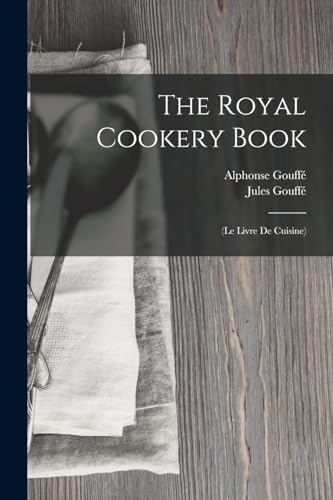 Imagen de archivo de The Royal Cookery Book: (Le Livre De Cuisine) a la venta por THE SAINT BOOKSTORE