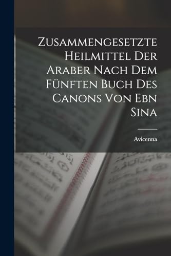Imagen de archivo de Zusammengesetzte Heilmittel Der Araber Nach Dem Fnften Buch Des Canons Von Ebn Sina (German Edition) a la venta por GF Books, Inc.