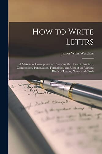 Stock image for How to Write Lettrs: A Manual of Correspondence Showing the Correct Structure, Composition, Punctuation, Formalities, and Uses of the Various Kinds of Letters, Notes, and Cards for sale by THE SAINT BOOKSTORE