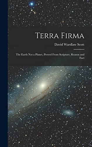 Stock image for Terra Firma: The Earth not a Planet, Proved From Scripture, Reason and Fact for sale by GreatBookPrices