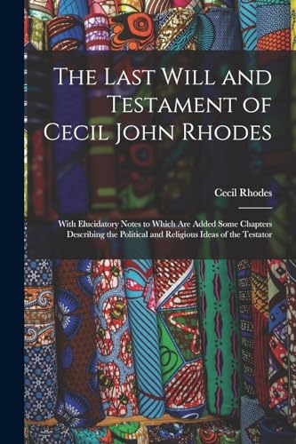 Imagen de archivo de The Last Will and Testament of Cecil John Rhodes: With Elucidatory Notes to Which Are Added Some Chapters Describing the Political and Religious Ideas a la venta por GreatBookPrices