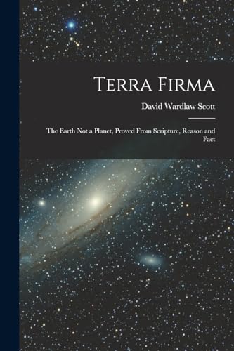 Stock image for Terra Firma: The Earth not a Planet, Proved From Scripture, Reason and Fact for sale by THE SAINT BOOKSTORE