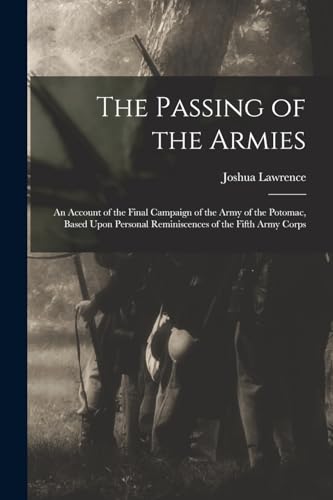 Imagen de archivo de The Passing of the Armies: An Account of the Final Campaign of the Army of the Potomac, Based Upon Personal Reminiscences of the Fifth Army Corps a la venta por GreatBookPrices