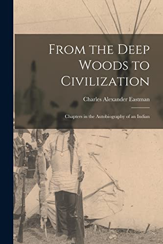 Imagen de archivo de From the Deep Woods to Civilization: Chapters in the Autobiography of an Indian a la venta por GreatBookPrices