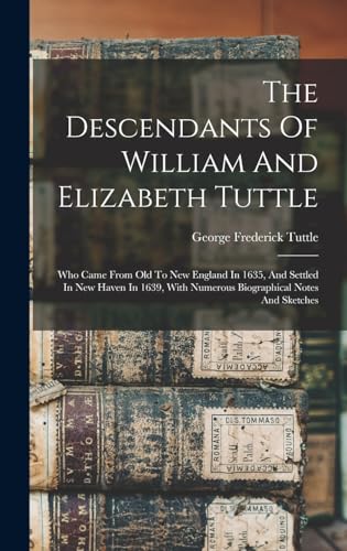 Stock image for The Descendants Of William And Elizabeth Tuttle: Who Came From Old To New England In 1635, And Settled In New Haven In 1639, With Numerous Biographica for sale by GreatBookPrices