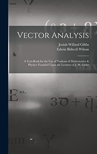 Imagen de archivo de Vector Analysis: A Text-Book for the Use of Students of Mathematics & Physics: Founded Upon the Lectures of J. W. Gibbs a la venta por California Books