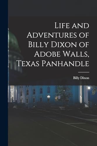 Stock image for Life and Adventures of Billy Dixon of Adobe Walls, Texas Panhandle for sale by THE SAINT BOOKSTORE