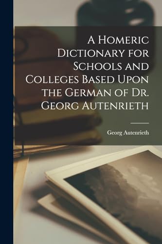 Imagen de archivo de A Homeric Dictionary for Schools and Colleges Based Upon the German of Dr. Georg Autenrieth a la venta por PBShop.store US