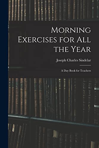 Stock image for Morning Exercises for All the Year: A Day Book for Teachers for sale by GreatBookPrices