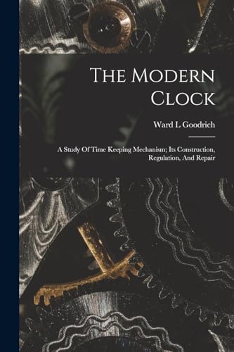 Imagen de archivo de The Modern Clock; A Study Of Time Keeping Mechanism; Its Construction, Regulation, And Repair a la venta por GreatBookPrices