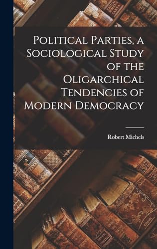 Stock image for Political Parties, a Sociological Study of the Oligarchical Tendencies of Modern Democracy for sale by GreatBookPrices