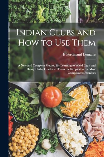 Beispielbild fr Indian Clubs and how to use Them: A new and Complete Method for Learning to Wield Light and Heavy Clubs, Graduated From the Simplest to the Most Complicated Exercises zum Verkauf von THE SAINT BOOKSTORE