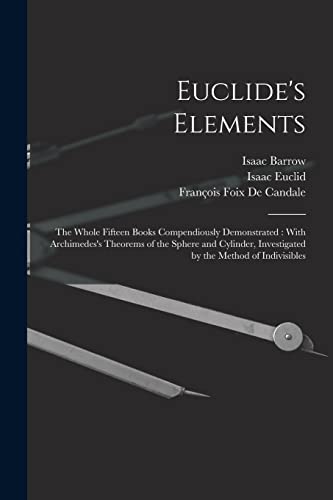 Stock image for Euclide's Elements: The Whole Fifteen Books Compendiously Demonstrated: With Archimedes's Theorems of the Sphere and Cylinder, Investigated by the Method of Indivisibles for sale by GF Books, Inc.