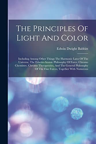 Stock image for The Principles Of Light And Color: Including Among Other Things The Harmonic Laws Of The Universe, The Etherio-atomic Philosophy Of Force, Chromo Chem for sale by GreatBookPrices