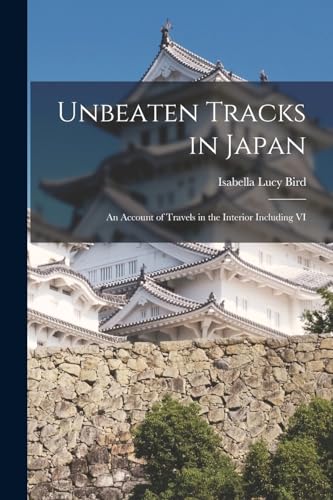 Imagen de archivo de Unbeaten Tracks in Japan: An Account of Travels in the Interior including VI a la venta por THE SAINT BOOKSTORE