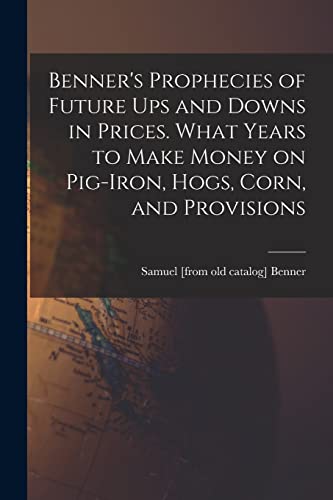 9781015433663: Benner's Prophecies of Future ups and Downs in Prices. What Years to Make Money on Pig-iron, Hogs, Corn, and Provisions