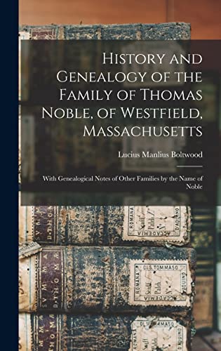 Stock image for History and Genealogy of the Family of Thomas Noble, of Westfield, Massachusetts: With Genealogical Notes of Other Families by the Name of Noble for sale by GreatBookPrices