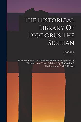 Stock image for The Historical Library Of Diodorus The Sicilian: In Fifteen Books. To Which Are Added The Fragments Of Diodorus, And Those Published By H. Valesius, I for sale by GreatBookPrices