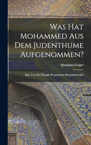 Beispielbild fr Was hat Mohammed aus dem Judenthume Aufgenommen?: Eine von der Knigl. Preussischen Rheinuniversitt zum Verkauf von GreatBookPrices