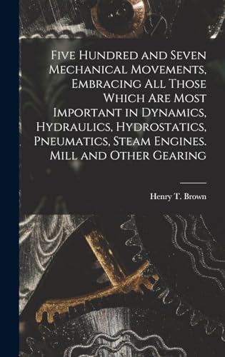 Imagen de archivo de Five Hundred and Seven Mechanical Movements, Embracing All Those Which Are Most Important in Dynamics, Hydraulics, Hydrostatics, Pneumatics, Steam Eng a la venta por GreatBookPrices