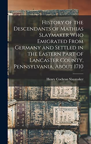 Stock image for History of the Descendants of Mathias Slaymaker who Emigrated From Germany and Settled in the Eastern Part of Lancaster County, Pennsylvania, About 1710 for sale by California Books