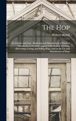 Stock image for The hop; its Culture and Cure, Marketing and Manufacture; a Practical Handbook on the Most Approved Methods in Growing, Harvesting, Curing, and Selling Hops, and on the use and Manufacture of Hops for sale by THE SAINT BOOKSTORE
