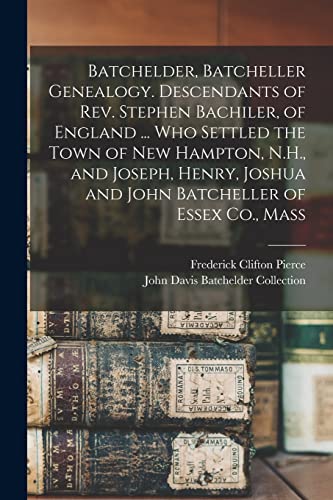 Stock image for Batchelder, Batcheller Genealogy. Descendants of Rev. Stephen Bachiler, of England . who Settled the Town of New Hampton, N.H., and Joseph, Henry, J for sale by GreatBookPrices