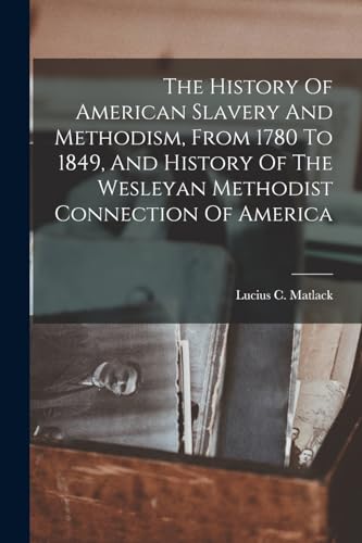 Imagen de archivo de The History Of American Slavery And Methodism, From 1780 To 1849, And History Of The Wesleyan Methodist Connection Of America a la venta por GreatBookPrices