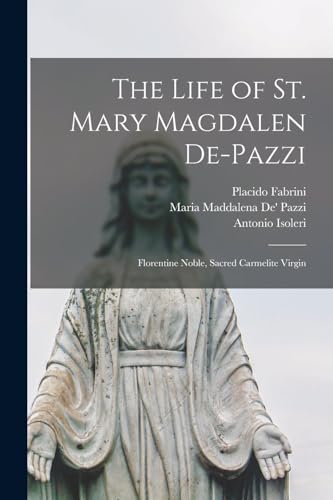 Imagen de archivo de The Life of St. Mary Magdalen De-Pazzi: Florentine Noble, Sacred Carmelite Virgin a la venta por GreatBookPrices