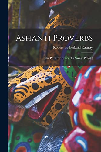 Beispielbild fr Ashanti Proverbs: (The Primitive Ethics of a Savage People) zum Verkauf von GreatBookPrices