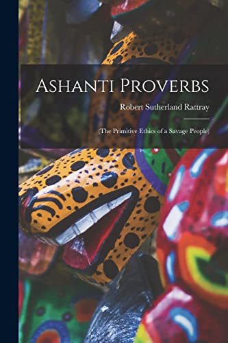 Stock image for Ashanti Proverbs: (The Primitive Ethics of a Savage People) for sale by GreatBookPrices