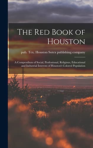 Stock image for The Red Book of Houston; a Compendium of Social, Professional, Religious, Educational and Industrial Interests of Houston's Colored Population for sale by GreatBookPrices