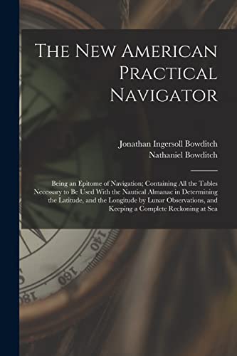 Imagen de archivo de The New American Practical Navigator: Being an Epitome of Navigation; Containing All the Tables Necessary to Be Used With the Nautical Almanac in Dete a la venta por GreatBookPrices