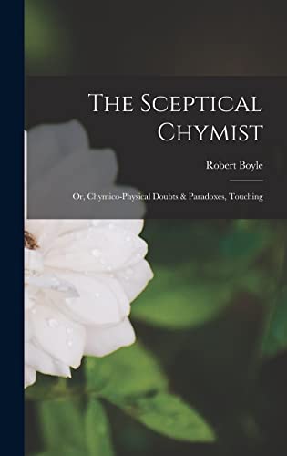 Imagen de archivo de The Sceptical Chymist: Or, Chymico-Physical Doubts & Paradoxes, Touching a la venta por THE SAINT BOOKSTORE
