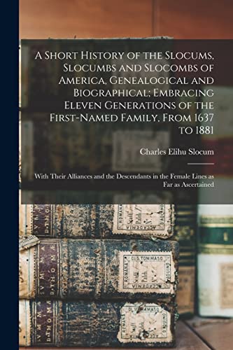 Stock image for A Short History of the Slocums, Slocumbs and Slocombs of America, Genealogical and Biographical; Embracing Eleven Generations of the First-named Famil for sale by GreatBookPrices