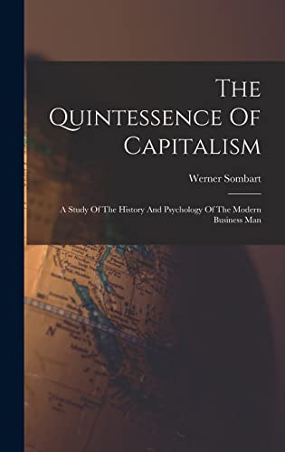 Stock image for The Quintessence Of Capitalism: A Study Of The History And Psychology Of The Modern Business Man for sale by GreatBookPrices