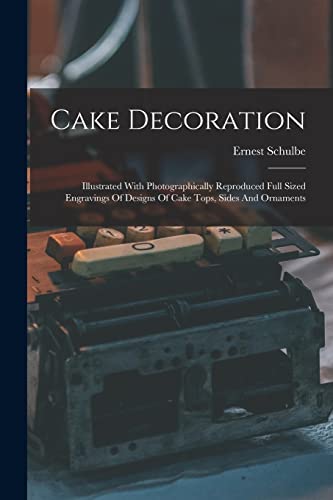 Beispielbild fr Cake Decoration: Illustrated With Photographically Reproduced Full Sized Engravings Of Designs Of Cake Tops, Sides And Ornaments zum Verkauf von THE SAINT BOOKSTORE