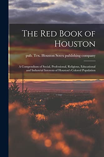 Stock image for The Red Book of Houston; a Compendium of Social, Professional, Religious, Educational and Industrial Interests of Houston's Colored Population for sale by PBShop.store US