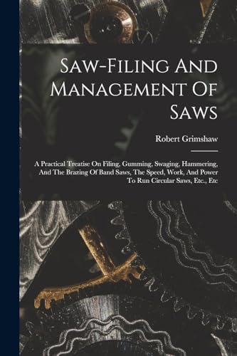 Stock image for Saw-filing And Management Of Saws: A Practical Treatise On Filing, Gumming, Swaging, Hammering, And The Brazing Of Band Saws, The Speed, Work, And Pow for sale by GreatBookPrices