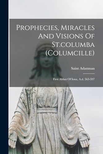 Stock image for Prophecies, Miracles And Visions Of St.columba (columcille): First Abbot Of Iona, A.d. 563-597 for sale by GreatBookPrices