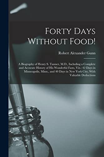 Stock image for Forty Days Without Food!: A Biography of Henry S. Tanner, M.D., Including a Complete and Accurate History of His Wonderful Fasts, Viz.: 42 Days in Min for sale by GreatBookPrices