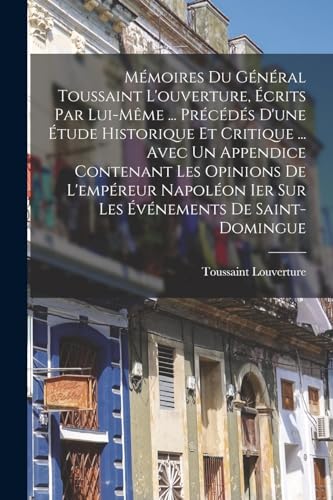 Beispielbild fr Mmoires Du Gnral Toussaint L'ouverture, crits Par Lui-Mme . Prcds D'une tude Historique Et Critique . Avec Un Appendice Contenant Les Opi -Language: french zum Verkauf von GreatBookPrices