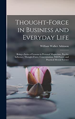Beispielbild fr Thought-Force in Business and Everyday Life: Being a Series of Lessons in Personal Magnetism, Psychic Influence, Thought-Force, Concentration, Will Power, and Practical Mental Science zum Verkauf von GF Books, Inc.