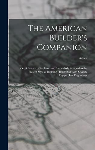 Stock image for The American Builder's Companion: Or, A System of Architecture, Particularly Adapted to the Present Style of Building; Illustrated With Seventy Copper for sale by GreatBookPrices