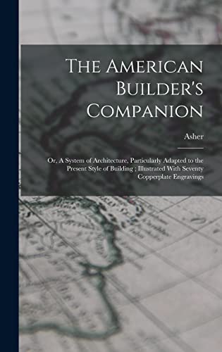 Stock image for The American Builder's Companion: Or, A System of Architecture, Particularly Adapted to the Present Style of Building; Illustrated With Seventy Copperplate Engravings for sale by THE SAINT BOOKSTORE