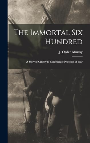 Stock image for The Immortal Six Hundred: A Story of Cruelty to Confederate Prisoners of War for sale by California Books