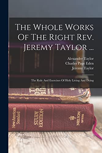 Stock image for The Whole Works Of The Right Rev. Jeremy Taylor .: The Rule And Exercises Of Holy Living And Dying for sale by GreatBookPrices