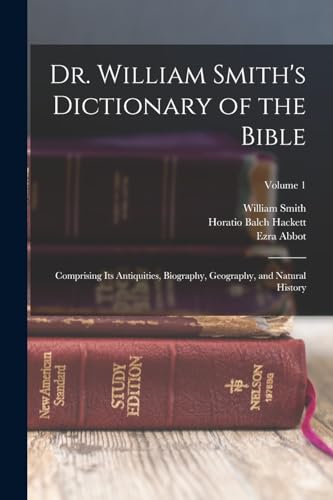 Beispielbild fr Dr. William Smith's Dictionary of the Bible: Comprising Its Antiquities, Biography, Geography, and Natural History; Volume 1 zum Verkauf von ThriftBooks-Atlanta