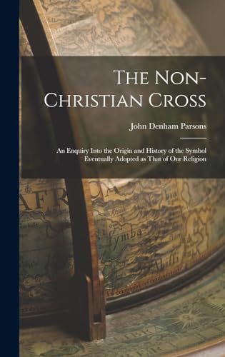 Stock image for The Non-Christian Cross: An Enquiry into the Origin and History of the Symbol Eventually Adopted as That of Our Religion for sale by THE SAINT BOOKSTORE